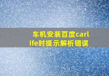 车机安装百度carlife时提示解析错误