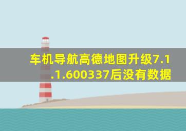 车机导航高德地图升级7.1.1.600337后没有数据