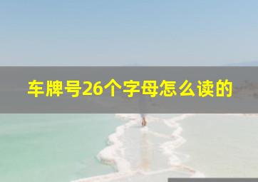 车牌号26个字母怎么读的