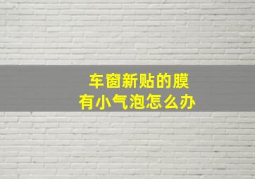 车窗新贴的膜有小气泡怎么办