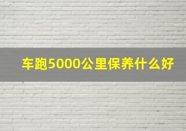 车跑5000公里保养什么好