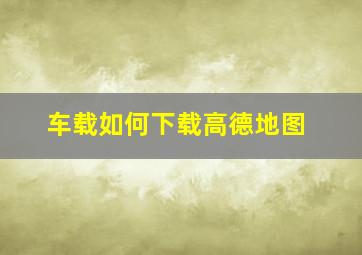 车载如何下载高德地图