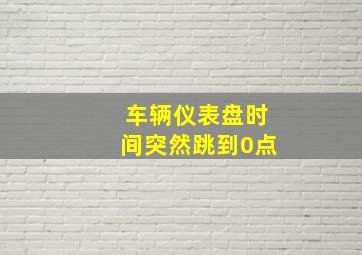 车辆仪表盘时间突然跳到0点