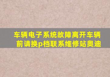 车辆电子系统故障离开车辆前请换p档联系维修站奥迪