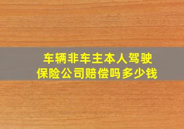 车辆非车主本人驾驶保险公司赔偿吗多少钱