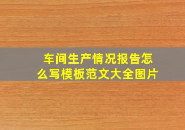 车间生产情况报告怎么写模板范文大全图片