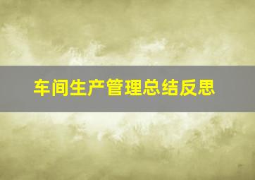 车间生产管理总结反思