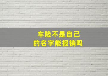 车险不是自己的名字能报销吗