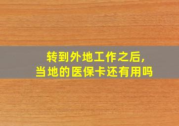 转到外地工作之后,当地的医保卡还有用吗