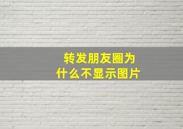 转发朋友圈为什么不显示图片