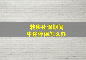 转移社保期间中途停保怎么办