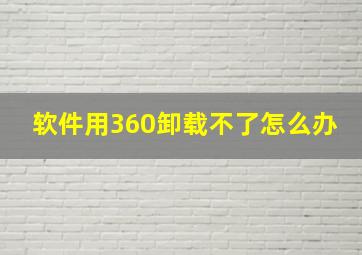 软件用360卸载不了怎么办