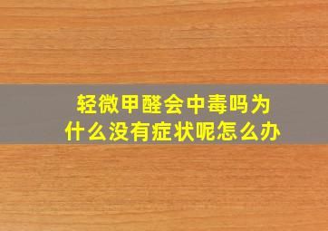 轻微甲醛会中毒吗为什么没有症状呢怎么办