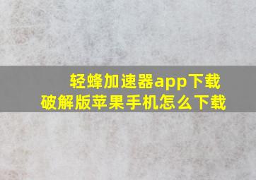 轻蜂加速器app下载破解版苹果手机怎么下载