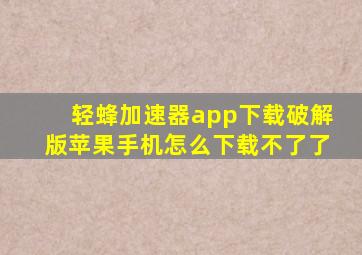 轻蜂加速器app下载破解版苹果手机怎么下载不了了