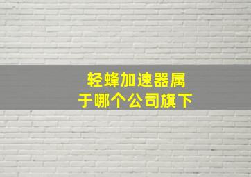 轻蜂加速器属于哪个公司旗下