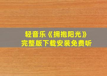 轻音乐《拥抱阳光》完整版下载安装免费听