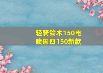 轻骑铃木150电喷国四150新款