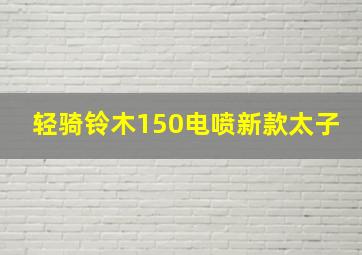 轻骑铃木150电喷新款太子