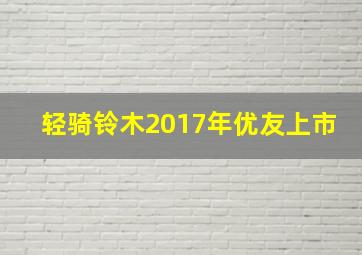 轻骑铃木2017年优友上市