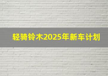 轻骑铃木2025年新车计划