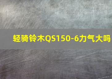 轻骑铃木QS150-6力气大吗