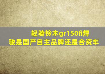 轻骑铃木gr150fi焊骏是国产自主品牌还是合资车