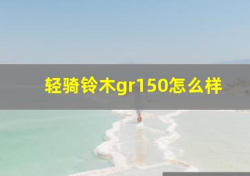 轻骑铃木gr150怎么样