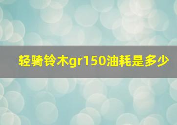 轻骑铃木gr150油耗是多少