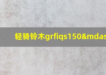 轻骑铃木grfiqs150—5