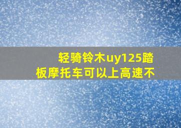 轻骑铃木uy125踏板摩托车可以上高速不