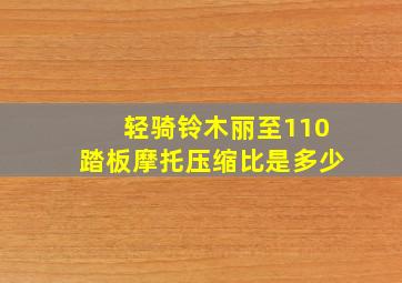 轻骑铃木丽至110踏板摩托压缩比是多少