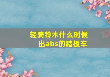 轻骑铃木什么时候出abs的踏板车