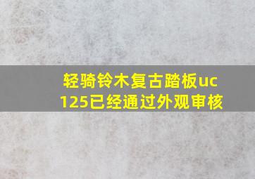 轻骑铃木复古踏板uc125已经通过外观审核