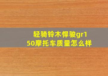 轻骑铃木悍骏gr150摩托车质量怎么样