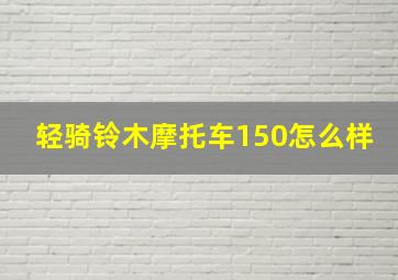 轻骑铃木摩托车150怎么样