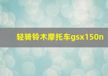 轻骑铃木摩托车gsx150n