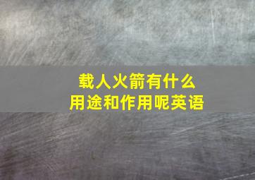 载人火箭有什么用途和作用呢英语