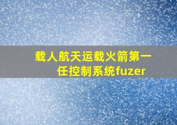 载人航天运载火箭第一任控制系统fuzer