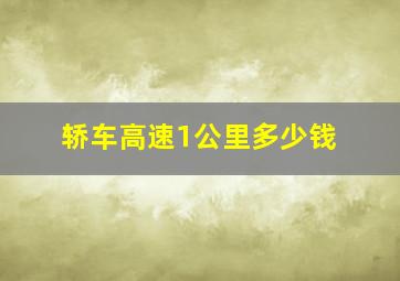 轿车高速1公里多少钱