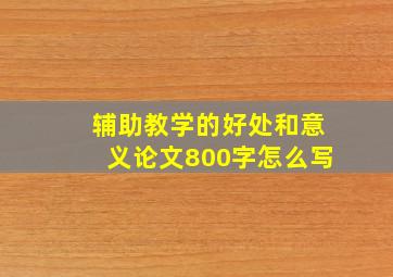 辅助教学的好处和意义论文800字怎么写