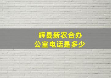 辉县新农合办公室电话是多少