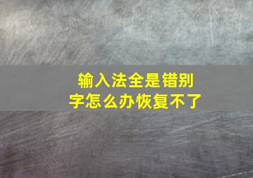 输入法全是错别字怎么办恢复不了