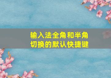 输入法全角和半角切换的默认快捷键