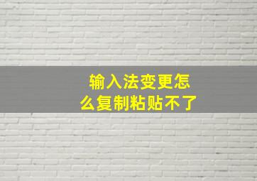 输入法变更怎么复制粘贴不了