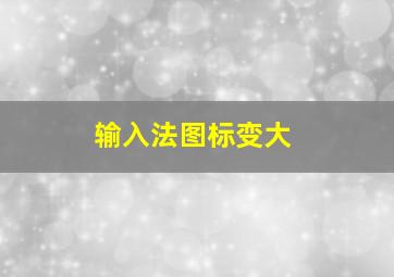 输入法图标变大