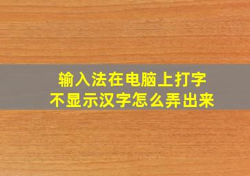 输入法在电脑上打字不显示汉字怎么弄出来