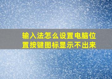 输入法怎么设置电脑位置按键图标显示不出来