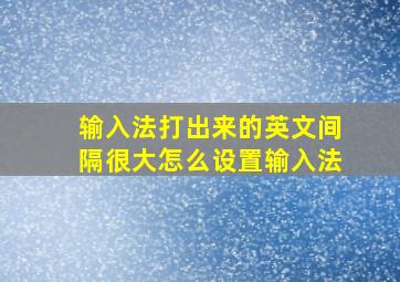 输入法打出来的英文间隔很大怎么设置输入法