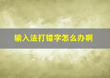 输入法打错字怎么办啊